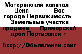 Материнский капитал  › Цена ­ 40 000 - Все города Недвижимость » Земельные участки продажа   . Приморский край,Партизанск г.